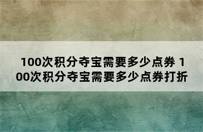 100次积分夺宝需要多少点券 100次积分夺宝需要多少点券打折